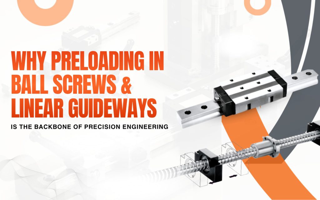Why Preloading in Ball Screws & Linear Guideways Is the Backbone of Precision Engineering